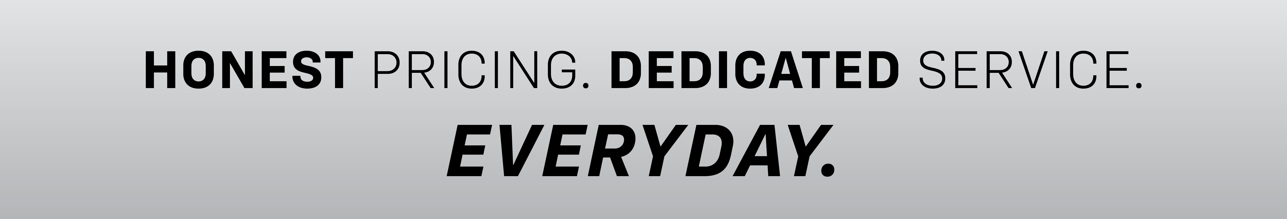 Honest Pricing. Dedicated Service.
